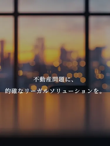 不動産問題に、的確なリーガルソリューションを。